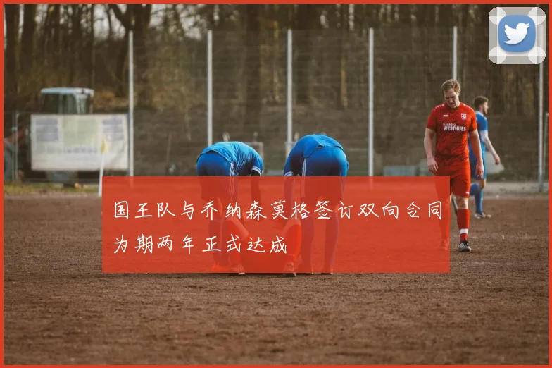 国王队与乔纳森莫格签订双向合同为期两年正式达成