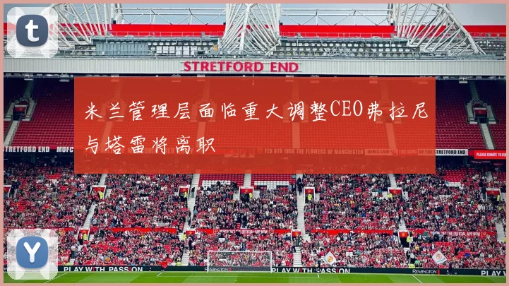 米兰管理层面临重大调整CEO弗拉尼与塔雷将离职