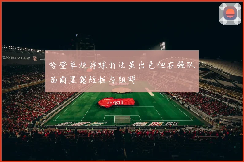 哈登单核持球打法虽出色但在强队面前显露短板与阻碍