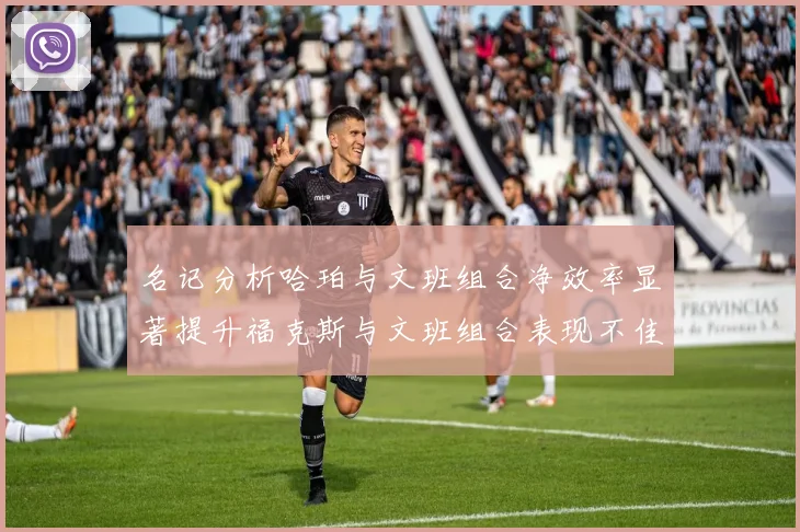 名记分析哈珀与文班组合净效率显著提升福克斯与文班组合表现不佳差距明显