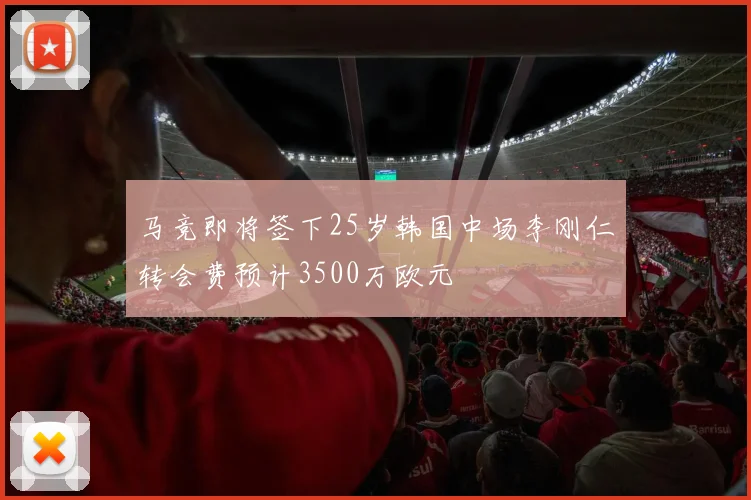 马竞即将签下25岁韩国中场李刚仁转会费预计3500万欧元