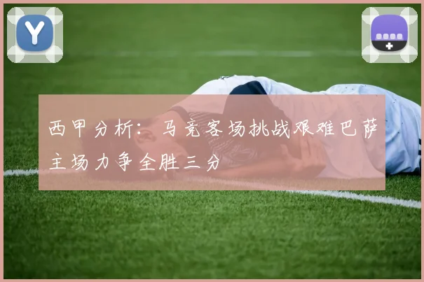 西甲分析：马竞客场挑战艰难巴萨主场力争全胜三分