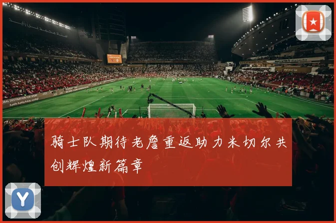 骑士队期待老詹重返助力米切尔共创辉煌新篇章
