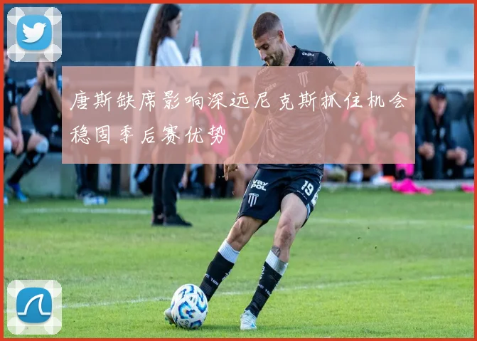 唐斯缺席影响深远尼克斯抓住机会稳固季后赛优势
