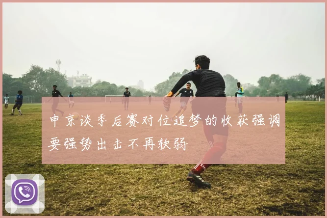 申京谈季后赛对位追梦的收获强调要强势出击不再软弱