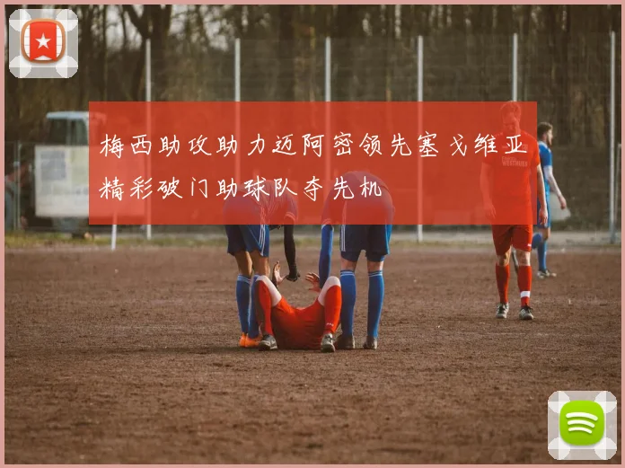 梅西助攻助力迈阿密领先塞戈维亚精彩破门助球队夺先机