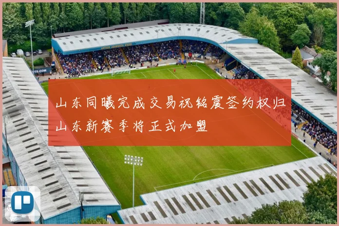 山东同曦完成交易祝铭震签约权归山东新赛季将正式加盟