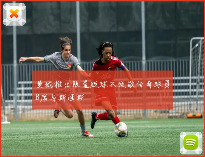 曼城推出限量版球衣致敬传奇球员B席与斯通斯