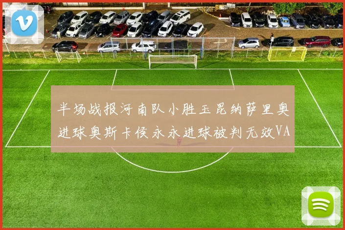 半场战报河南队小胜玉昆纳萨里奥进球奥斯卡侯永永进球被判无效VAR多次介入