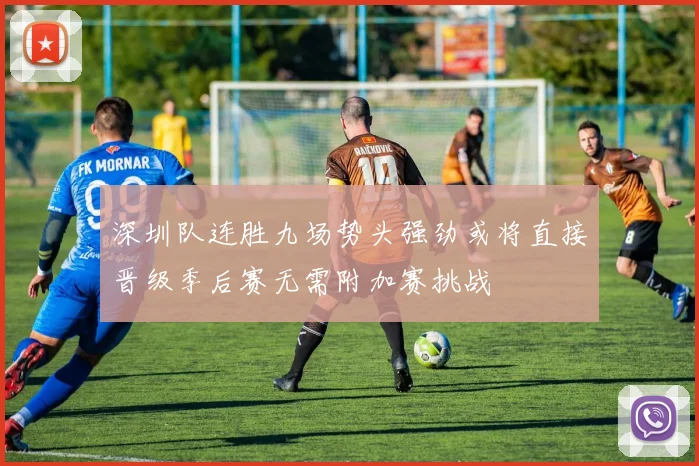 深圳队连胜九场势头强劲或将直接晋级季后赛无需附加赛挑战