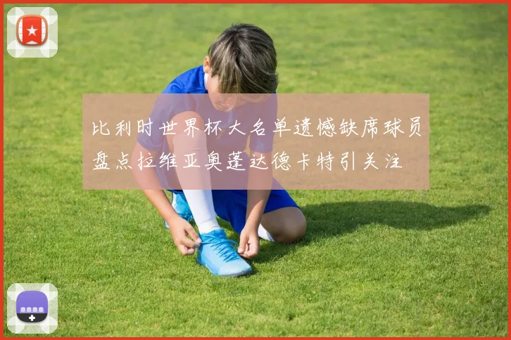 比利时世界杯大名单遗憾缺席球员盘点拉维亚奥蓬达德卡特引关注